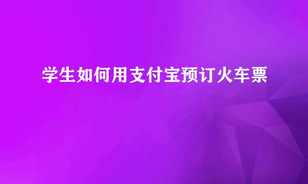 学生如何用支付宝预订火车票