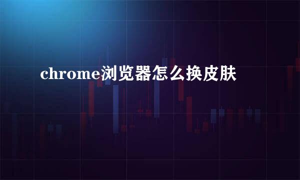 chrome浏览器怎么换皮肤