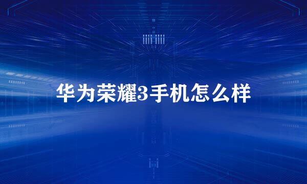 华为荣耀3手机怎么样