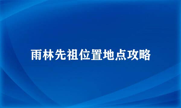 雨林先祖位置地点攻略