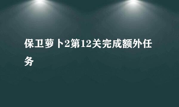 保卫萝卜2第12关完成额外任务