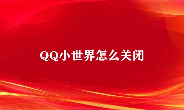 QQ小世界怎么关闭