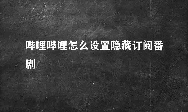哔哩哔哩怎么设置隐藏订阅番剧