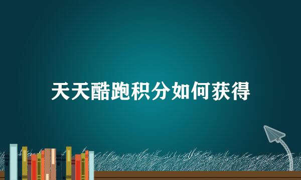 天天酷跑积分如何获得