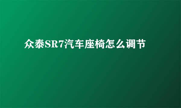 众泰SR7汽车座椅怎么调节