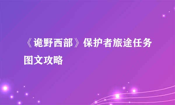 《诡野西部》保护者旅途任务图文攻略
