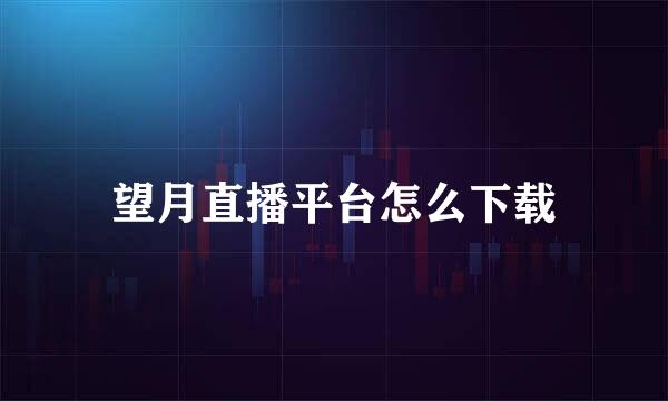 望月直播平台怎么下载