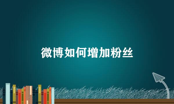 微博如何增加粉丝