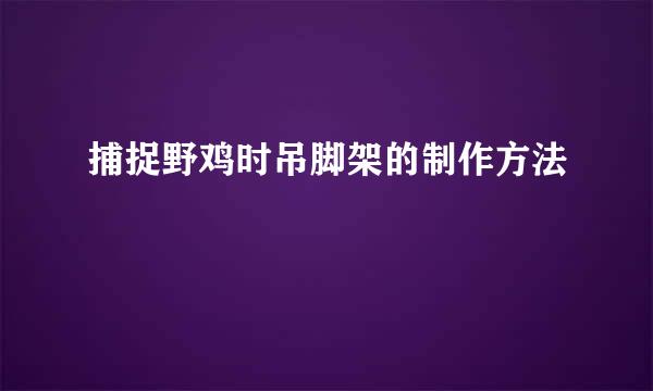捕捉野鸡时吊脚架的制作方法