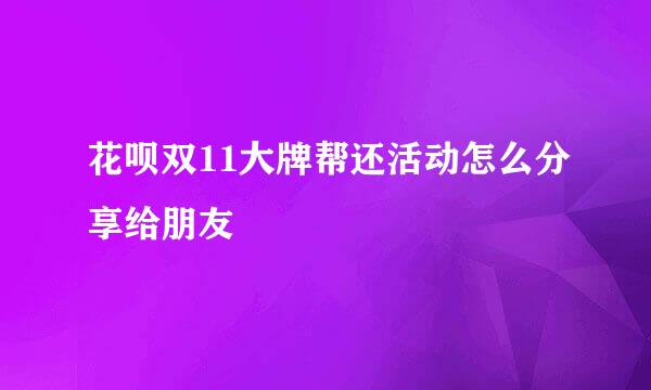 花呗双11大牌帮还活动怎么分享给朋友