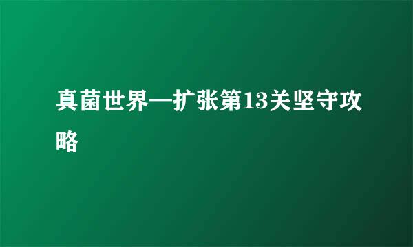 真菌世界—扩张第13关坚守攻略