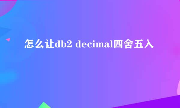 怎么让db2 decimal四舍五入