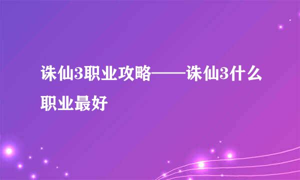 诛仙3职业攻略——诛仙3什么职业最好