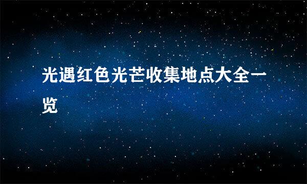 光遇红色光芒收集地点大全一览
