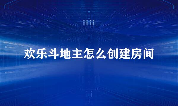 欢乐斗地主怎么创建房间