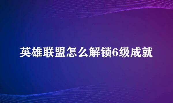 英雄联盟怎么解锁6级成就