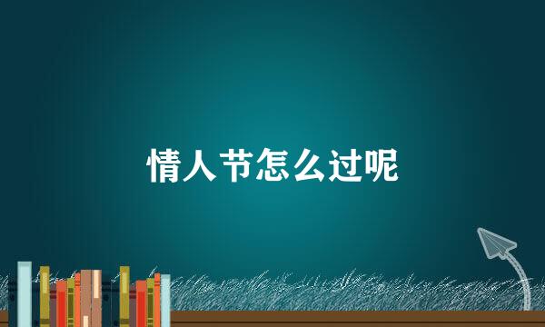 情人节怎么过呢