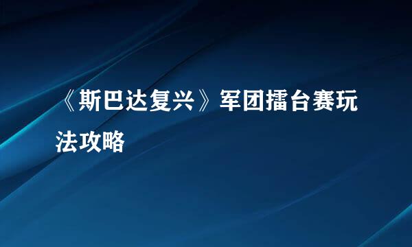 《斯巴达复兴》军团擂台赛玩法攻略