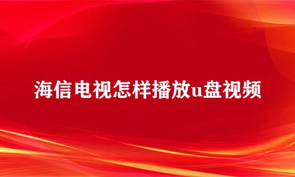 海信电视怎样播放u盘视频