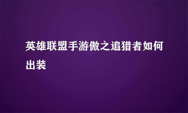 英雄联盟手游傲之追猎者如何出装