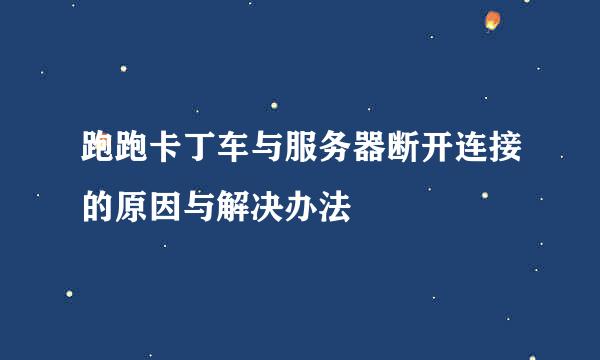 跑跑卡丁车与服务器断开连接的原因与解决办法