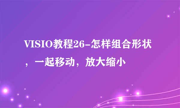 VISIO教程26-怎样组合形状，一起移动，放大缩小