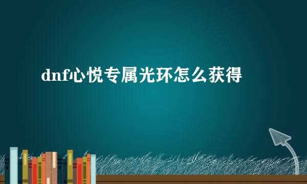 dnf心悦专属光环怎么获得