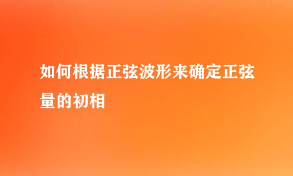 如何根据正弦波形来确定正弦量的初相