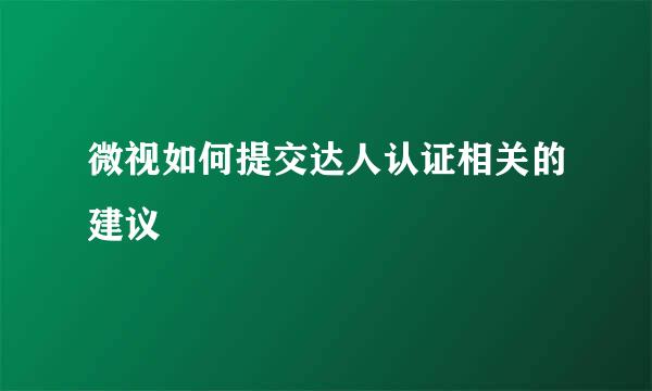 微视如何提交达人认证相关的建议
