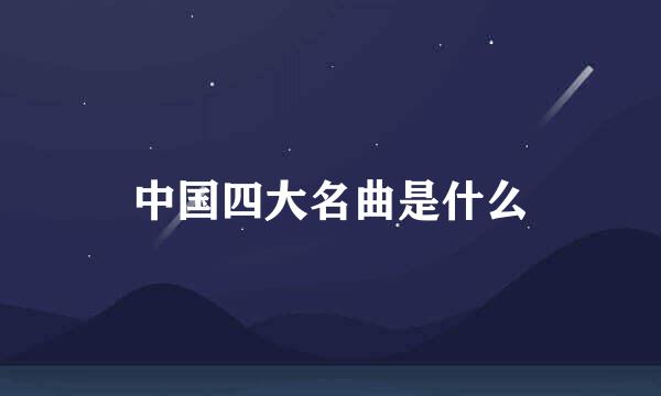 中国四大名曲是什么