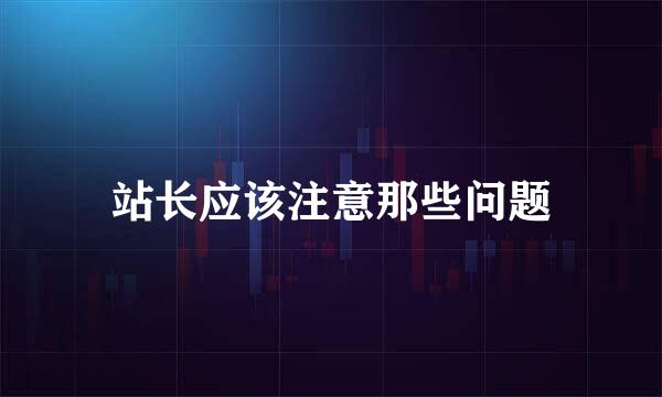 站长应该注意那些问题