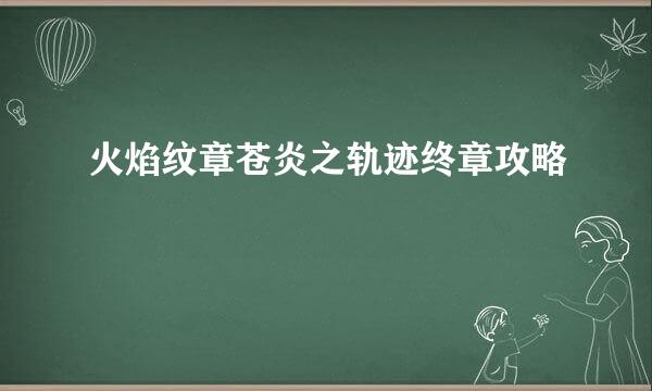 火焰纹章苍炎之轨迹终章攻略