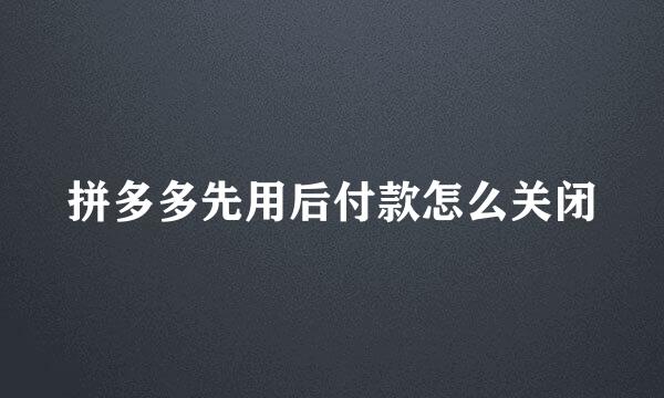 拼多多先用后付款怎么关闭