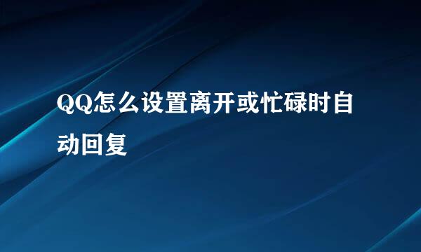 QQ怎么设置离开或忙碌时自动回复