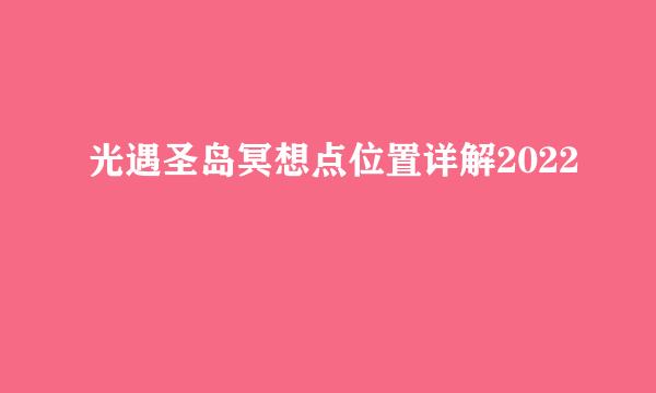 光遇圣岛冥想点位置详解2022