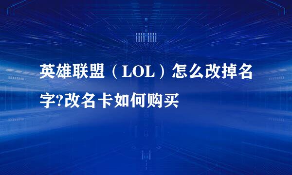 英雄联盟（LOL）怎么改掉名字?改名卡如何购买