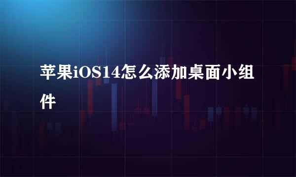 苹果iOS14怎么添加桌面小组件