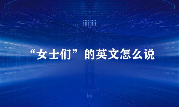 “女士们”的英文怎么说