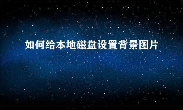 如何给本地磁盘设置背景图片