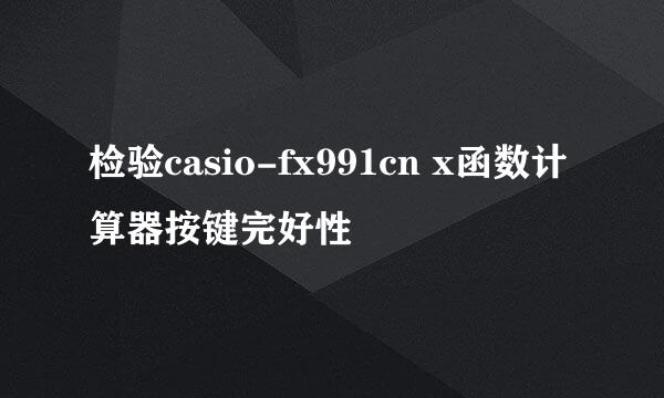 检验casio-fx991cn x函数计算器按键完好性