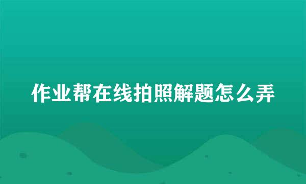 作业帮在线拍照解题怎么弄