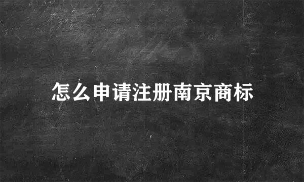 怎么申请注册南京商标