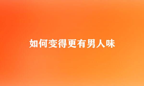 如何变得更有男人味