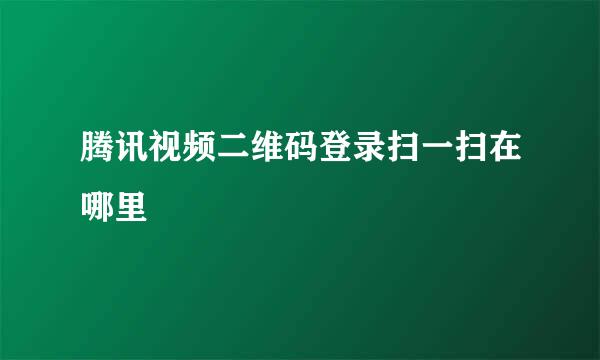 腾讯视频二维码登录扫一扫在哪里