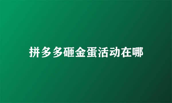 拼多多砸金蛋活动在哪
