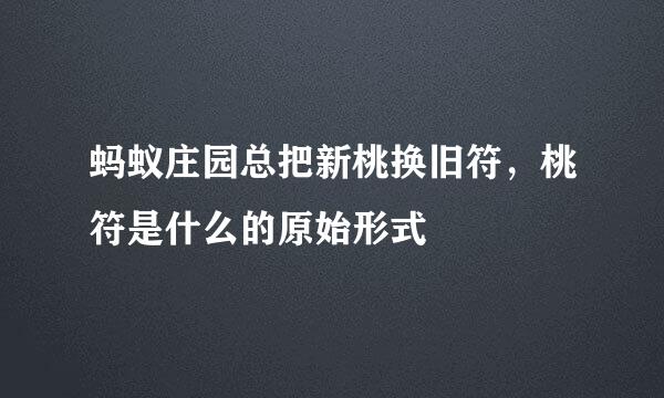 蚂蚁庄园总把新桃换旧符，桃符是什么的原始形式