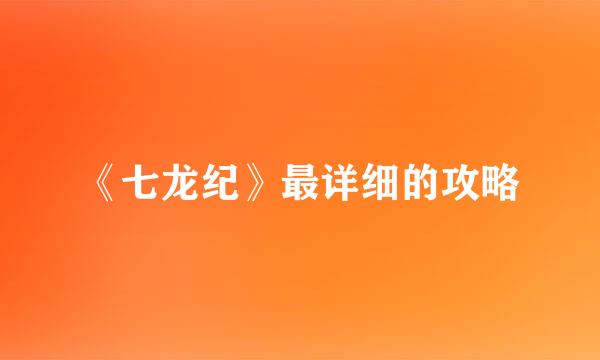 《七龙纪》最详细的攻略