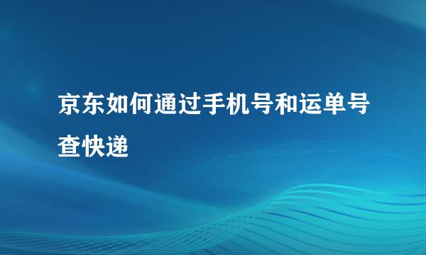 京东如何通过手机号和运单号查快递