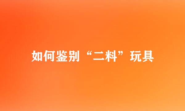 如何鉴别“二料”玩具