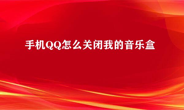 手机QQ怎么关闭我的音乐盒